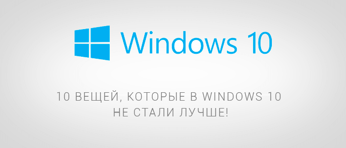 10 вещей, которые в Windows 10 не стали лучше!